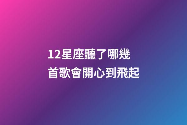12星座聽了哪幾首歌會開心到飛起-第1張-星座運勢-玄機派