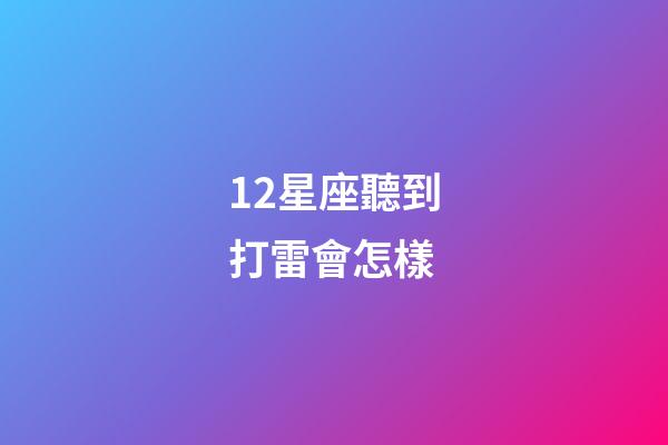 12星座聽到打雷會怎樣-第1張-星座運(yùn)勢-玄機(jī)派