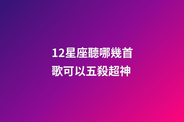 12星座聽哪幾首歌可以五殺超神-第1張-星座運勢-玄機派
