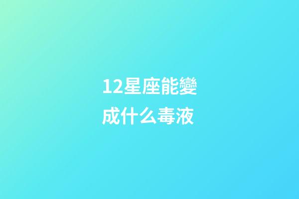 12星座能變成什么毒液-第1張-星座運(yùn)勢-玄機(jī)派