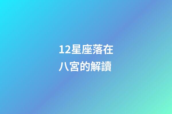 12星座落在八宮的解讀-第1張-星座運(yùn)勢(shì)-玄機(jī)派