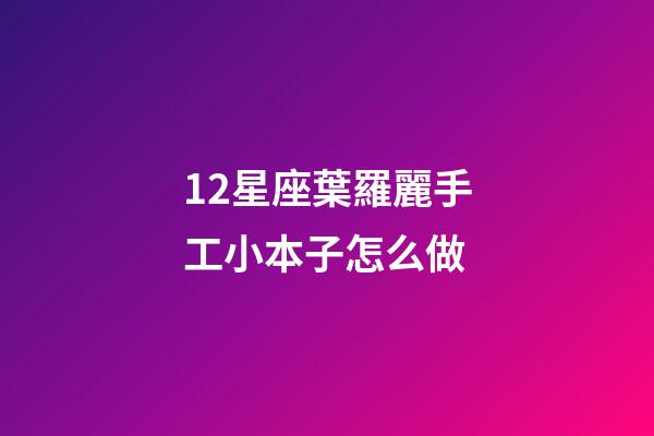 12星座葉羅麗手工小本子怎么做-第1張-星座運勢-玄機派