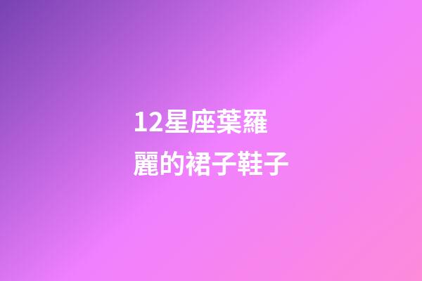 12星座葉羅麗的裙子鞋子-第1張-星座運勢-玄機派