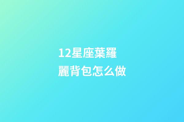 12星座葉羅麗背包怎么做-第1張-星座運勢-玄機派