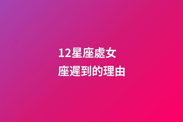 12星座處女座遲到的理由-第1張-星座運(yùn)勢(shì)-玄機(jī)派