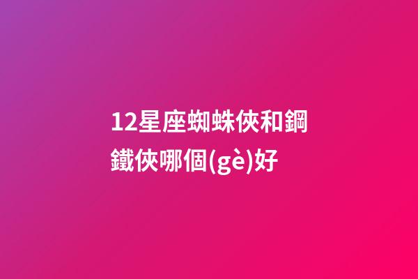 12星座蜘蛛俠和鋼鐵俠哪個(gè)好