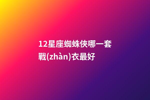 12星座蜘蛛俠哪一套戰(zhàn)衣最好