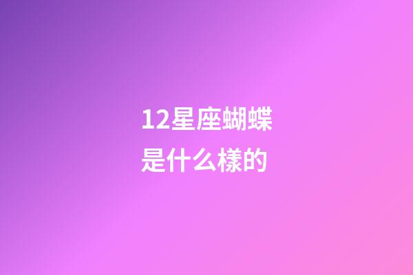 12星座蝴蝶是什么樣的-第1張-星座運(yùn)勢(shì)-玄機(jī)派