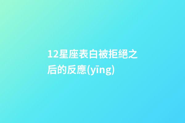 12星座表白被拒絕之后的反應(yīng)-第1張-星座運(yùn)勢-玄機(jī)派