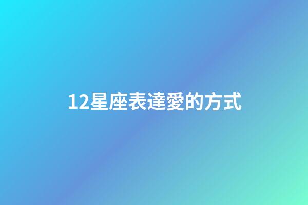 12星座表達愛的方式-第1張-星座運勢-玄機派