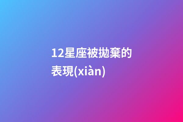 12星座被拋棄的表現(xiàn)-第1張-星座運勢-玄機(jī)派