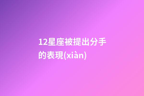 12星座被提出分手的表現(xiàn)-第1張-星座運(yùn)勢-玄機(jī)派