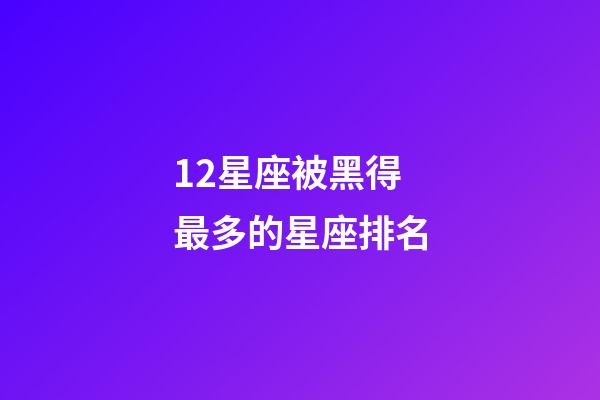 12星座被黑得最多的星座排名-第1張-星座運勢-玄機派
