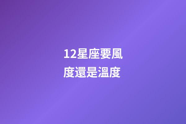 12星座要風度還是溫度-第1張-星座運勢-玄機派