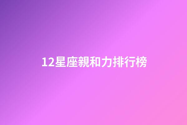12星座親和力排行榜-第1張-星座運勢-玄機派