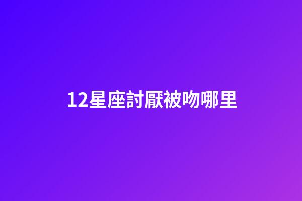 12星座討厭被吻哪里-第1張-星座運勢-玄機派