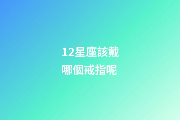 12星座該戴哪個戒指呢-第1張-星座運勢-玄機派