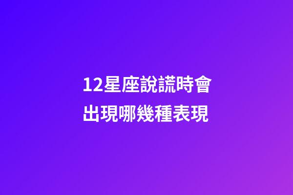 12星座說謊時會出現哪幾種表現-第1張-星座運勢-玄機派