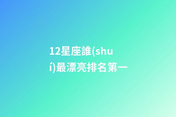 12星座誰(shuí)最漂亮排名第一-第1張-星座運(yùn)勢(shì)-玄機(jī)派