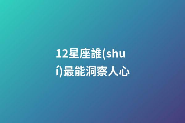 12星座誰(shuí)最能洞察人心