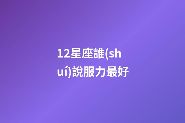 12星座誰(shuí)說服力最好-第1張-星座運(yùn)勢(shì)-玄機(jī)派