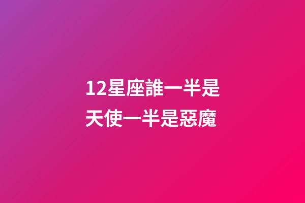 12星座誰一半是天使一半是惡魔-第1張-星座運(yùn)勢-玄機(jī)派