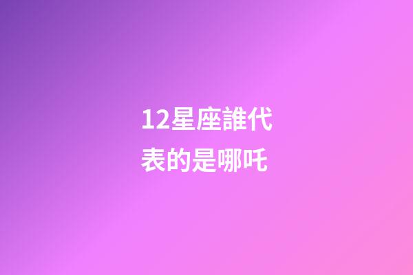 12星座誰代表的是哪吒-第1張-星座運勢-玄機派