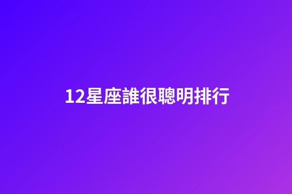 12星座誰很聰明排行-第1張-星座運勢-玄機派