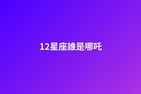 12星座誰是哪吒-第1張-星座運勢-玄機派