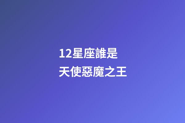 12星座誰是天使惡魔之王-第1張-星座運勢-玄機派
