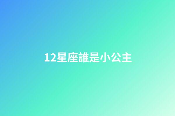 12星座誰是小公主-第1張-星座運勢-玄機派