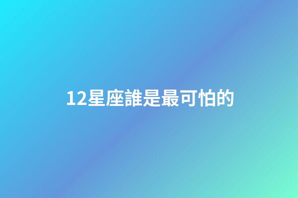 12星座誰是最可怕的-第1張-星座運勢-玄機派