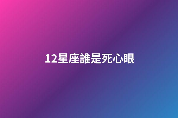 12星座誰是死心眼
