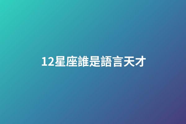 12星座誰是語言天才-第1張-星座運勢-玄機派