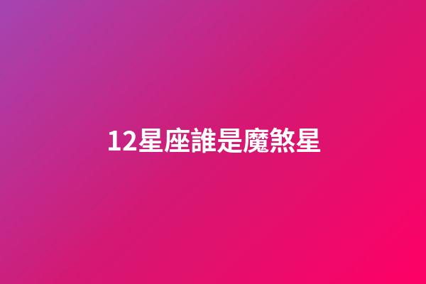 12星座誰是魔煞星-第1張-星座運勢-玄機派