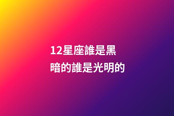 12星座誰是黑暗的誰是光明的-第1張-星座運勢-玄機派