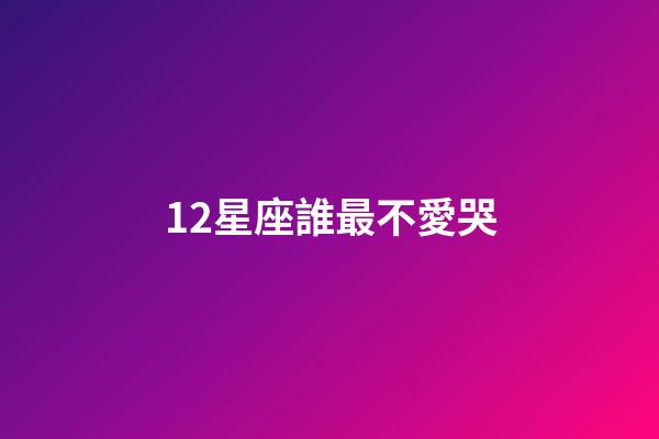 12星座誰最不愛哭-第1張-星座運勢-玄機派