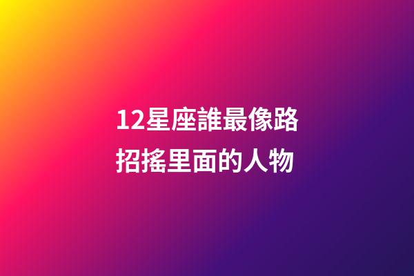 12星座誰最像路招搖里面的人物-第1張-星座運(yùn)勢(shì)-玄機(jī)派