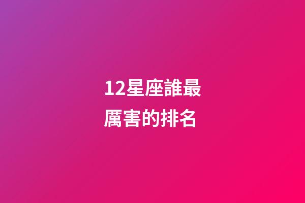 12星座誰最厲害的排名-第1張-星座運勢-玄機派