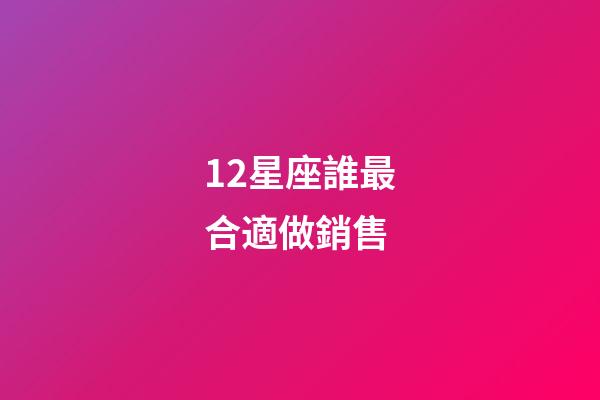 12星座誰最合適做銷售-第1張-星座運勢-玄機派