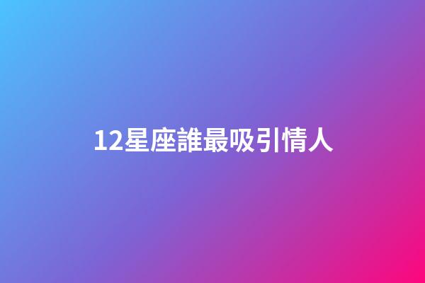 12星座誰最吸引情人-第1張-星座運勢-玄機派