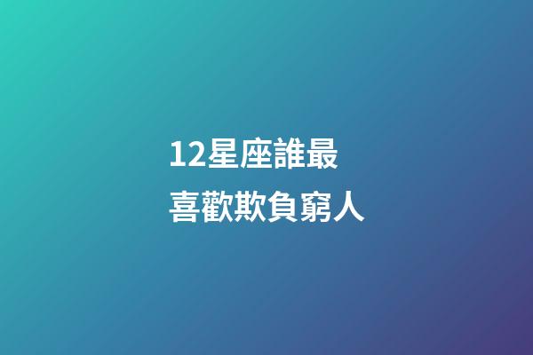 12星座誰最喜歡欺負窮人-第1張-星座運勢-玄機派