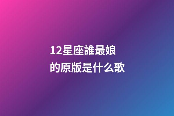 12星座誰最娘的原版是什么歌-第1張-星座運勢-玄機派