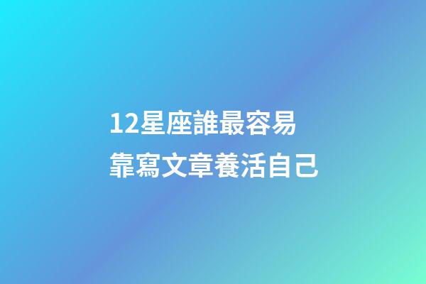 12星座誰最容易靠寫文章養活自己-第1張-星座運勢-玄機派