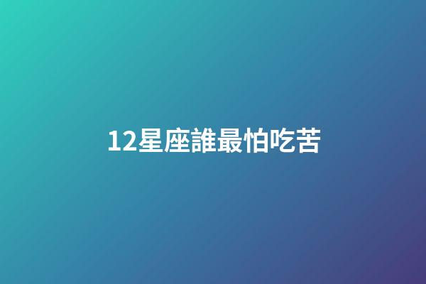 12星座誰最怕吃苦-第1張-星座運(yùn)勢(shì)-玄機(jī)派