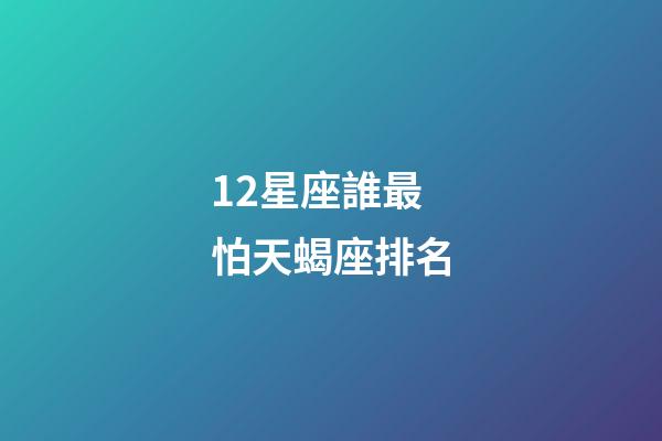 12星座誰最怕天蝎座排名-第1張-星座運勢-玄機派