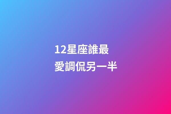 12星座誰最愛調侃另一半-第1張-星座運勢-玄機派