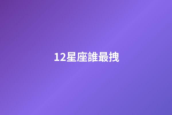 12星座誰最拽-第1張-星座運勢-玄機(jī)派