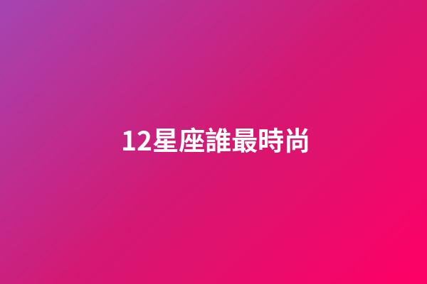12星座誰最時尚-第1張-星座運勢-玄機派