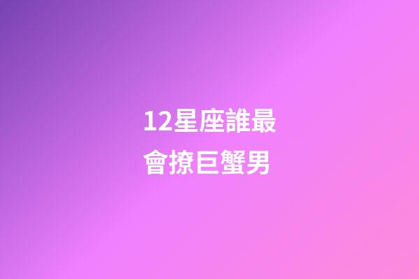 12星座誰最會撩巨蟹男-第1張-星座運勢-玄機派